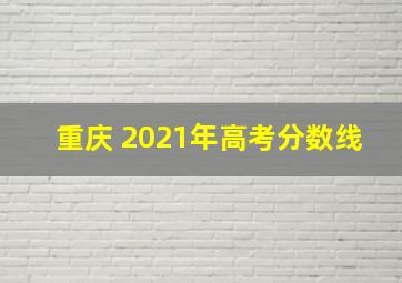 重庆 2021年高考分数线